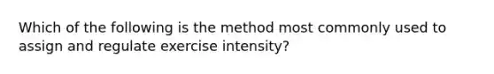 Which of the following is the method most commonly used to assign and regulate exercise intensity?