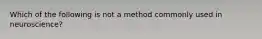 Which of the following is not a method commonly used in neuroscience?