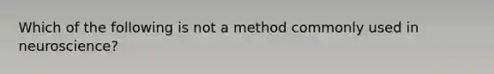 Which of the following is not a method commonly used in neuroscience?