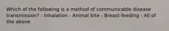 Which of the following is a method of communicable disease transmission? - Inhalation - Animal bite - Breast-feeding - All of the above