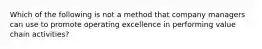 Which of the following is not a method that company managers can use to promote operating excellence in performing value chain activities?