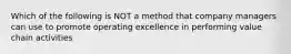 Which of the following is NOT a method that company managers can use to promote operating excellence in performing value chain activities