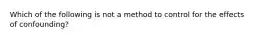 Which of the following is not a method to control for the effects of confounding?