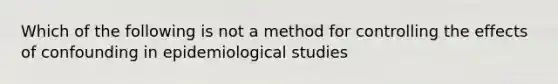 Which of the following is not a method for controlling the effects of confounding in epidemiological studies