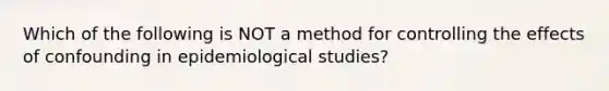 Which of the following is NOT a method for controlling the effects of confounding in epidemiological studies?