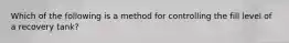 Which of the following is a method for controlling the fill level of a recovery tank?