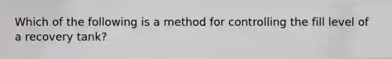 Which of the following is a method for controlling the fill level of a recovery tank?