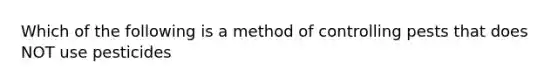 Which of the following is a method of controlling pests that does NOT use pesticides