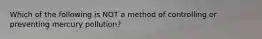 Which of the following is NOT a method of controlling or preventing mercury pollution?