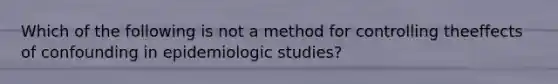 Which of the following is not a method for controlling theeffects of confounding in epidemiologic studies?