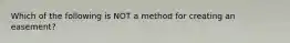 Which of the following is NOT a method for creating an easement?