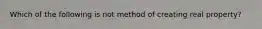 Which of the following is not method of creating real property?