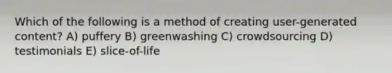 Which of the following is a method of creating user-generated content? A) puffery B) greenwashing C) crowdsourcing D) testimonials E) slice-of-life