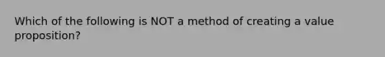 Which of the following is NOT a method of creating a value proposition?