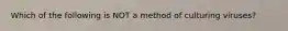 Which of the following is NOT a method of culturing viruses?