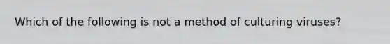 Which of the following is not a method of culturing viruses?