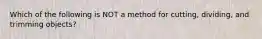 Which of the following is NOT a method for cutting, dividing, and trimming objects?