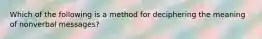 Which of the following is a method for deciphering the meaning of nonverbal messages?
