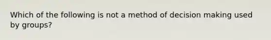 Which of the following is not a method of decision making used by groups?