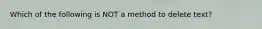 Which of the following is NOT a method to delete text?