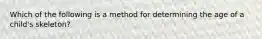 Which of the following is a method for determining the age of a child's skeleton?