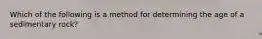 Which of the following is a method for determining the age of a sedimentary rock?