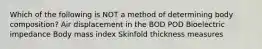 Which of the following is NOT a method of determining body composition? Air displacement in the BOD POD Bioelectric impedance Body mass index Skinfold thickness measures