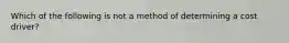 Which of the following is not a method of determining a cost driver?