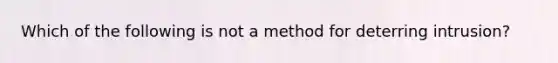 Which of the following is not a method for deterring intrusion?