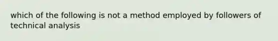 which of the following is not a method employed by followers of technical analysis