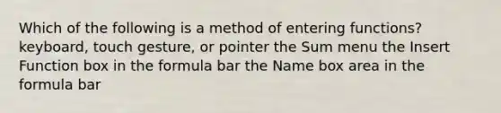 Which of the following is a method of entering functions? keyboard, touch gesture, or pointer the Sum menu the Insert Function box in the formula bar the Name box area in the formula bar