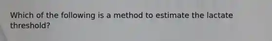 Which of the following is a method to estimate the lactate threshold?