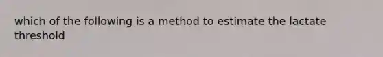 which of the following is a method to estimate the lactate threshold