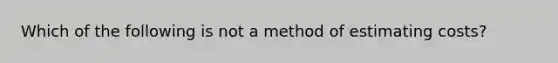 Which of the following is not a method of estimating costs?