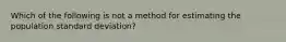 Which of the following is not a method for estimating the population standard deviation?