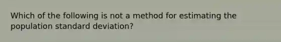 Which of the following is not a method for estimating the population standard deviation?