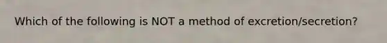 Which of the following is NOT a method of excretion/secretion?