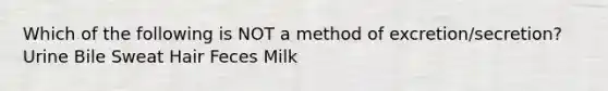 Which of the following is NOT a method of excretion/secretion? Urine Bile Sweat Hair Feces Milk