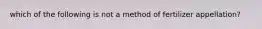 which of the following is not a method of fertilizer appellation?