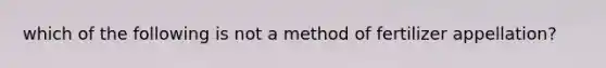 which of the following is not a method of fertilizer appellation?