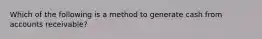 Which of the following is a method to generate cash from accounts receivable?