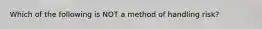 Which of the following is NOT a method of handling risk?