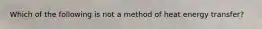 Which of the following is not a method of heat energy transfer?