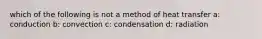 which of the following is not a method of heat transfer a: conduction b: convection c: condensation d: radiation