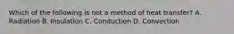 Which of the following is not a method of heat transfer? A. Radiation B. Insulation C. Conduction D. Convection