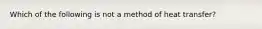 Which of the following is not a method of heat transfer?