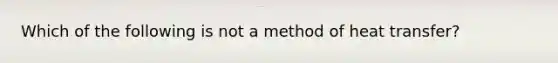 Which of the following is not a method of heat transfer?