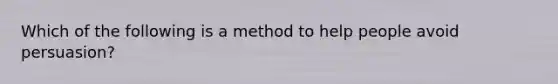 Which of the following is a method to help people avoid persuasion?