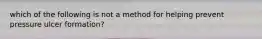 which of the following is not a method for helping prevent pressure ulcer formation?