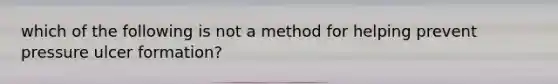 which of the following is not a method for helping prevent pressure ulcer formation?